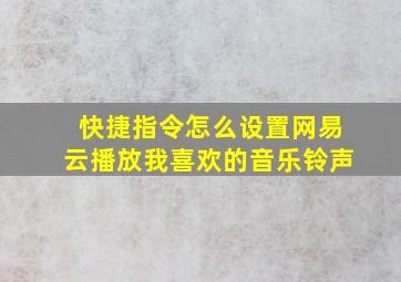 快捷指令怎么设置网易云播放我喜欢的音乐铃声