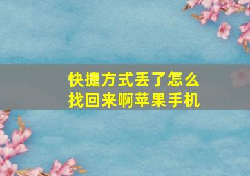 快捷方式丢了怎么找回来啊苹果手机