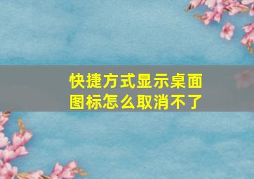 快捷方式显示桌面图标怎么取消不了