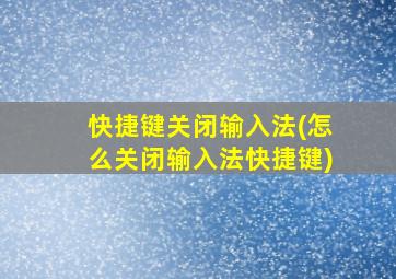 快捷键关闭输入法(怎么关闭输入法快捷键)