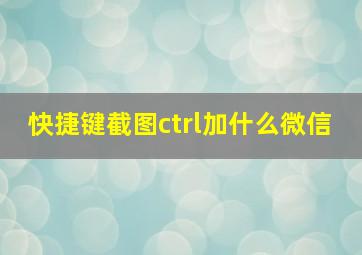 快捷键截图ctrl加什么微信