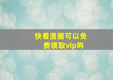 快看漫画可以免费领取vip吗