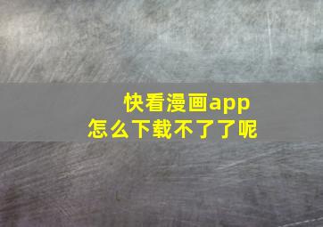 快看漫画app怎么下载不了了呢