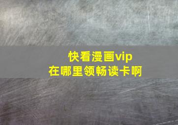 快看漫画vip在哪里领畅读卡啊