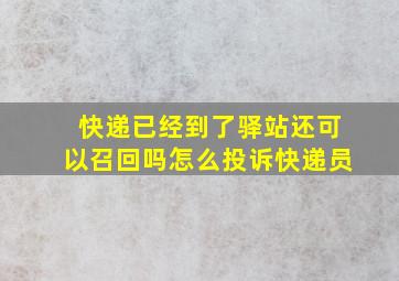 快递已经到了驿站还可以召回吗怎么投诉快递员