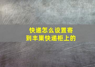 快递怎么设置寄到丰巢快递柜上的