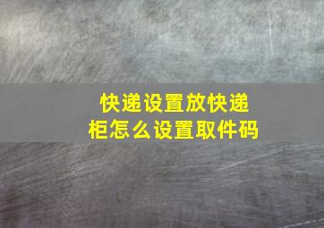 快递设置放快递柜怎么设置取件码