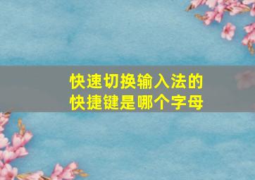 快速切换输入法的快捷键是哪个字母