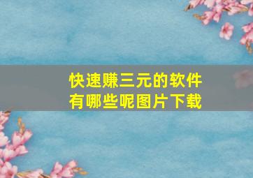 快速赚三元的软件有哪些呢图片下载