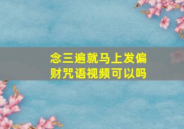 念三遍就马上发偏财咒语视频可以吗