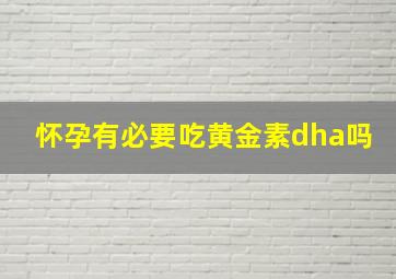 怀孕有必要吃黄金素dha吗