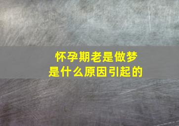 怀孕期老是做梦是什么原因引起的