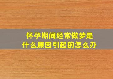 怀孕期间经常做梦是什么原因引起的怎么办