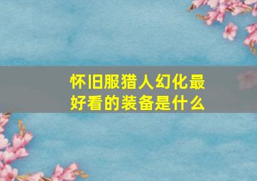 怀旧服猎人幻化最好看的装备是什么