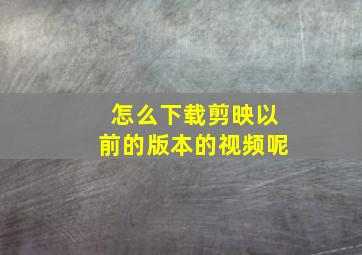 怎么下载剪映以前的版本的视频呢