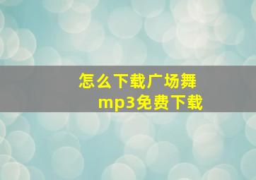 怎么下载广场舞mp3免费下载