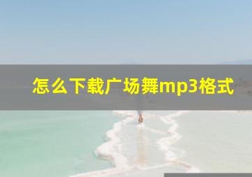 怎么下载广场舞mp3格式