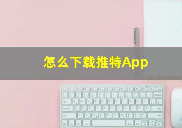 怎么下载推特App