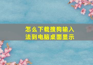 怎么下载搜狗输入法到电脑桌面显示