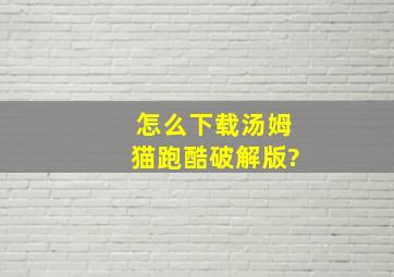 怎么下载汤姆猫跑酷破解版?