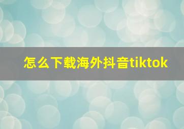 怎么下载海外抖音tiktok