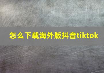 怎么下载海外版抖音tiktok