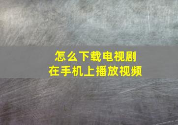 怎么下载电视剧在手机上播放视频