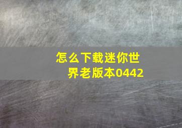 怎么下载迷你世界老版本0442