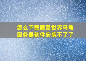 怎么下载魔兽世界乌龟服务器软件安装不了了