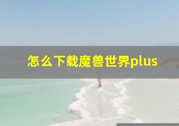 怎么下载魔兽世界plus