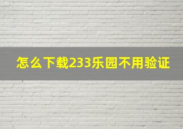 怎么下载233乐园不用验证