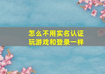 怎么不用实名认证玩游戏和登录一样