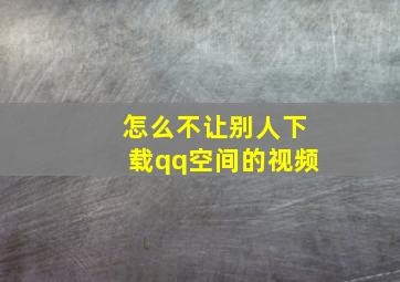 怎么不让别人下载qq空间的视频