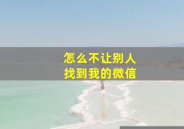 怎么不让别人找到我的微信