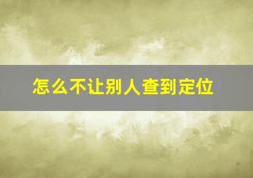 怎么不让别人查到定位