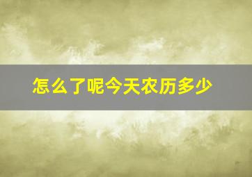 怎么了呢今天农历多少