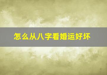 怎么从八字看婚运好坏