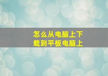 怎么从电脑上下载到平板电脑上