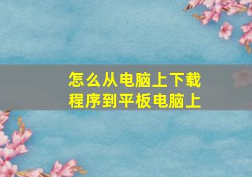 怎么从电脑上下载程序到平板电脑上