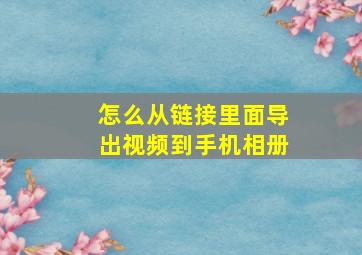 怎么从链接里面导出视频到手机相册