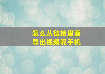 怎么从链接里面导出视频呢手机