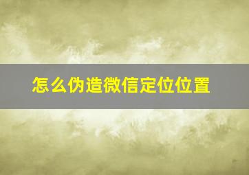 怎么伪造微信定位位置