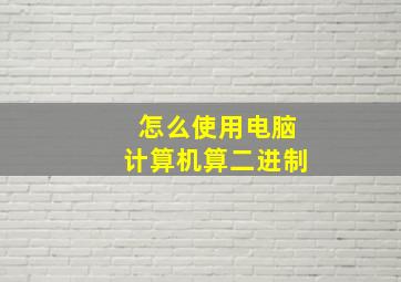 怎么使用电脑计算机算二进制