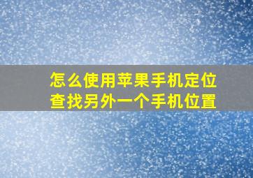 怎么使用苹果手机定位查找另外一个手机位置