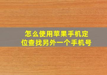 怎么使用苹果手机定位查找另外一个手机号