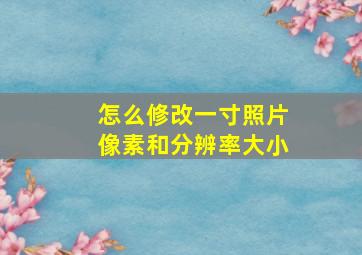 怎么修改一寸照片像素和分辨率大小