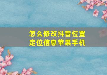 怎么修改抖音位置定位信息苹果手机