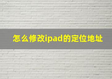 怎么修改ipad的定位地址