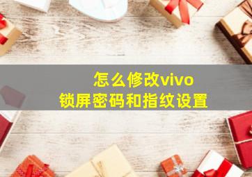 怎么修改vivo锁屏密码和指纹设置