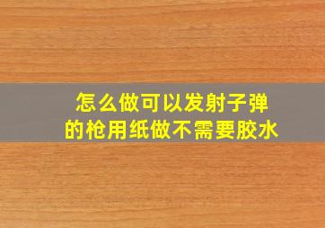 怎么做可以发射子弹的枪用纸做不需要胶水